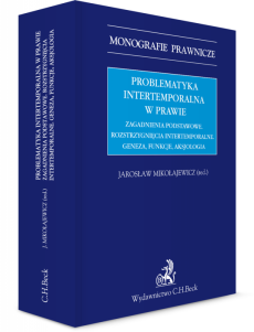 Problematyka intertemporalna w prawie. Zagadnienia podstawowe. Rozstrzygnięcia intertemporalne. Geneza, funkcje, aksjologia