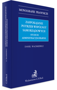 Zaspokajanie potrzeb wspólnot samorządowych. Studium administracyjnoprawne