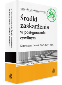 Środki zaskarżenia w postępowaniu cywilnym. Komentarz do art. 367-424(12) KPC