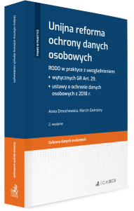 Unijna reforma ochrony danych osobowych. RODO w praktyce z uwzględnieniem: wytycznych GR Art. 29, ustawy o ochronie danych osobowych z 2018 r.