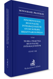 Fenomenologia regionalnej integracji państw. Studium prawa międzynarodowego. Tom I. Teoria i praktyka regionalnej integracji państw