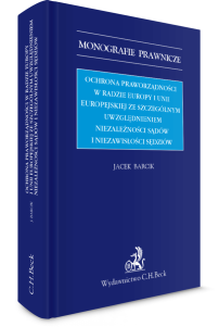 Ochrona praworządności w Radzie Europy i Unii Europejskiej ze szczególnym uwzględnieniem niezależności sądów i niezawisłości sędziów