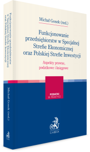 Funkcjonowanie przedsiębiorstw w Specjalnej Strefie Ekonomicznej oraz Polskiej Strefie Inwestycji. Aspekty prawne, podatkowe i księgowe