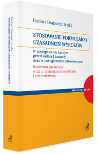 Stosowanie formularzy uzasadnień wyroków w postępowaniu karnym przed sądem I instancji oraz w postępowaniu odwoławczym. Komentarz praktyczny wraz z formularzami uzasadnień i orzecznictwem