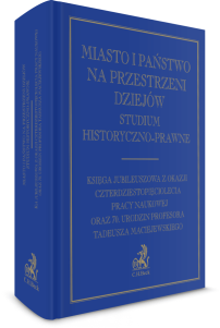 Miasto i państwo na przestrzeni dziejów. Studium historyczno-prawne. Księga Jubileuszowa z okazji czterdziestopięciolecia pracy naukowej oraz 70. urodzin Profesora Tadeusza Maciejewskiego