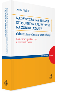 Nadzwyczajna zmiana stosunków i jej wpływ na zobowiązania (klauzula rebus sic stantibus). Komentarz praktyczny z orzecznictwem