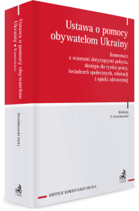 Ustawa o pomocy obywatelom Ukrainy. Komentarz z wzorami dotyczącymi pobytu, dostępu do rynku pracy, świadczeń społecznych, edukacji i opieki zdrowotnej