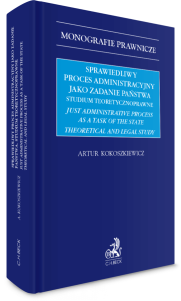 Sprawiedliwy proces administracyjny jako zadanie państwa. Studium teoretycznoprawne. Just administrative process as a task of the state theoretical and legal study