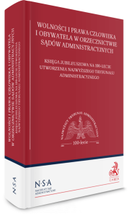 Wolności i prawa człowieka i obywatela w orzecznictwie sądów administracyjnych. Księga jubileuszowa na 100-lecie utworzenia Najwyższego Trybunału Administracyjnego