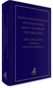 Prawne formy działania stosowane przez organy samorządu terytorialnego. Księga jubileuszowa dedykowana Profesorowi Krystianowi Ziemskiemu