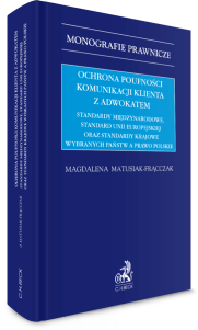 Ochrona poufności komunikacji klienta z adwokatem. Standardy międzynarodowe, standard Unii Europejskiej oraz standardy krajowe wybranych państw a prawo polskie