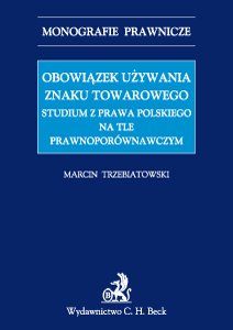 Obowiązek używania znaku towarowego Studium z prawa polskiego na tle prawnoporównawczym