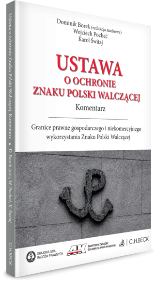 Ustawa o ochronie Znaku Polski Walczącej. Komentarz. Granice prawne gospodarczego i niekomercyjnego wykorzystania Znaku Polski Walczącej