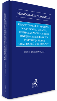 Indywidualne ułatwienia w opłacaniu składek ubezpieczeniowych jako odrębna i niejednolita instytucja prawa ubezpieczeń społecznych