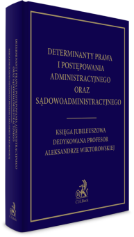 Determinanty prawa i postępowania administracyjnego oraz sądowoadministracyjnego. Księga Jubileuszowa dedykowana profesor Aleksandrze Wiktorowskiej