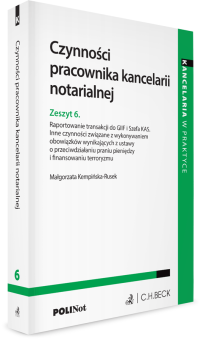 Czynności pracownika kancelarii notarialnej. Zeszyt 6. Raportowanie transakcji do GIIF i Szefa KAS. Inne czynności związane z wykonywaniem obowiązków wynikających z ustawy o przeciwdziałaniu praniu pieniędzy i finansowaniu terroryzmu