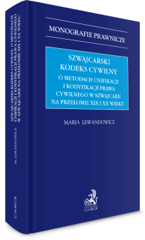 Szwajcarski kodeks cywilny. O metodach unifikacji i kodyfikacji prawa cywilnego w Szwajcarii na przełomie XIX i XX wieku