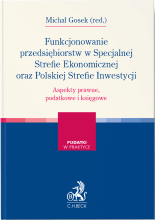 Funkcjonowanie przedsiębiorstw w Specjalnej Strefie Ekonomicznej oraz Polskiej Strefie Inwestycji. Aspekty prawne, podatkowe i księgowe
